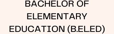 BACHELOR OF ELEMENTARY EDUCATION (B.EL.ED)
